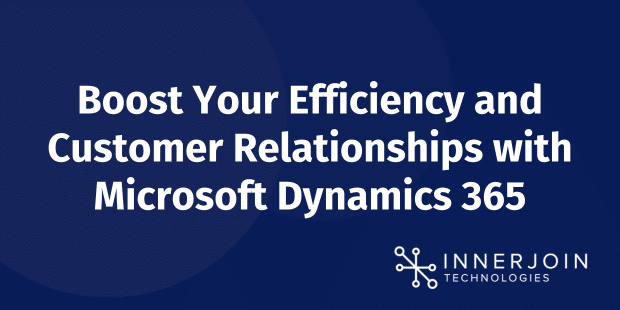  Boost Your Efficiency and Customer Relationships with Microsoft Dynamics 365