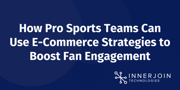 How Pro Sports Teams Can Use E-Commerce Strategies to Boost Fan Engagement